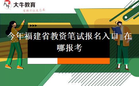 今年福建省教资笔试报名入口 在哪报考
