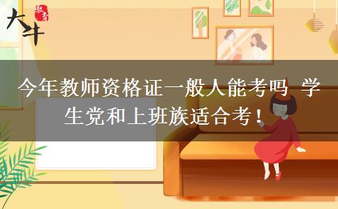 今年教师资格证一般人能考吗 学生党和上班族适合考！