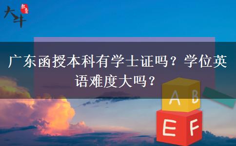 广东函授本科有学士证吗？学位英语难度大吗？