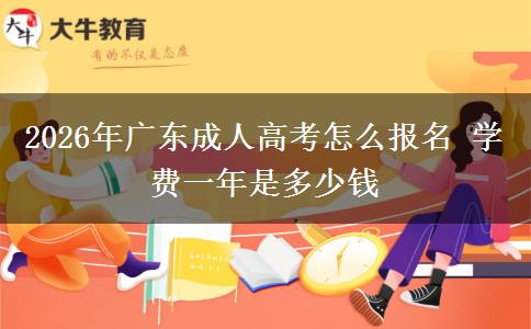 2026年广东成人高考怎么报名 学费一年是多少钱
