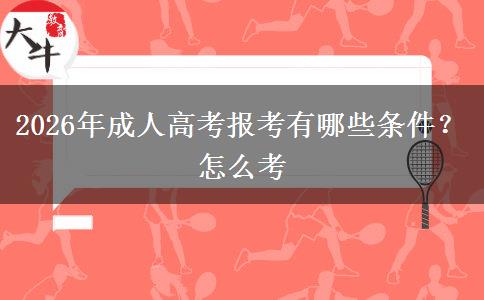 2026年成人高考报考有哪些条件？怎么考