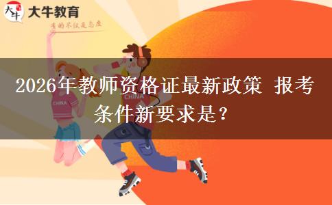 2026年教师资格证最新政策 报考条件新要求是？