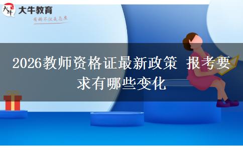 2026教师资格证最新政策 报考要求有哪些变化