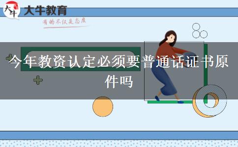 今年教资认定必须要普通话证书原件吗