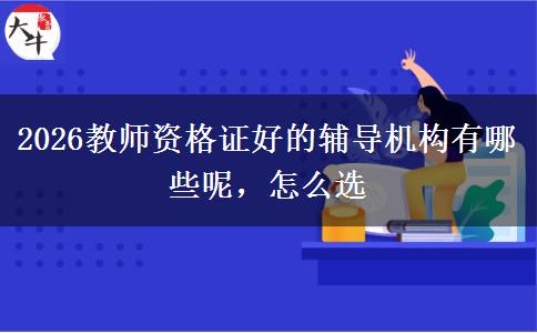 2026教师资格证好的辅导机构有哪些呢，怎么选