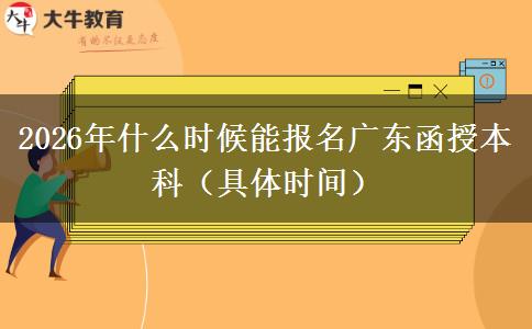 2026年什么时候能报名广东函授本科（具体时间）