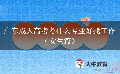 广东成人高考考什么专业好找工作（女生篇）