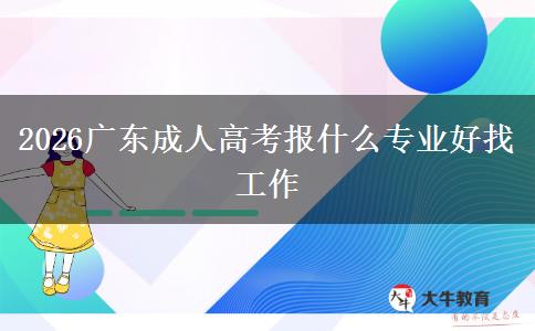 2026广东成人高考报什么专业好找工作