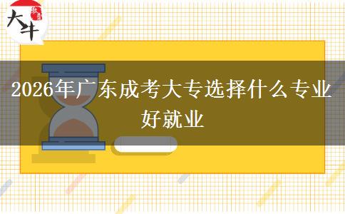 2026年广东成考大专选择什么专业好就业