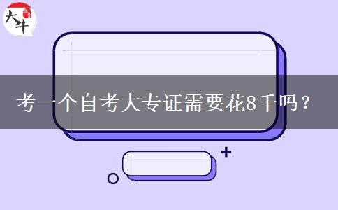 考一个自考大专证需要花8千吗？