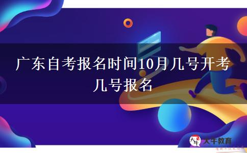 广东自考报名时间10月几号开考 几号报名
