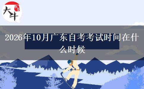 2026年10月广东自考考试时间在什么时候