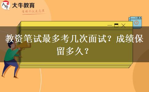 教资笔试最多考几次面试？成绩保留多久？