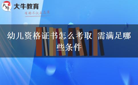 幼儿资格证书怎么考取 需满足哪些条件
