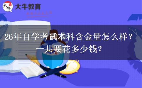 26年自学考试本科含金量怎么样？一共要花多少钱？