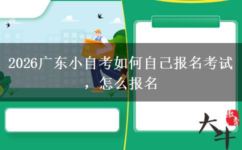 2026广东小自考如何自己报名考试，怎么报名