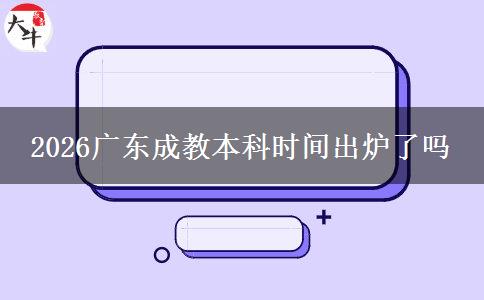 2026广东成教本科时间出炉了吗