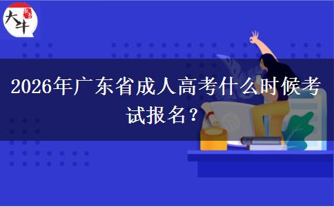 2026年广东省成人高考什么时候考试报名？