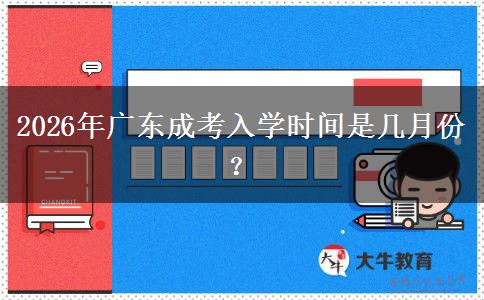2026年广东成考入学时间是几月份？