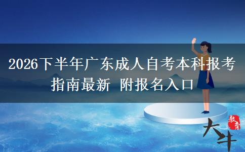 2026下半年广东成人自考本科报考指南最新 附报名入口