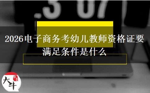 2026电子商务考幼儿教师资格证要满足条件是什么