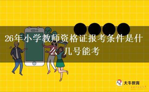26年小学教师资格证报考条件是什么 几号能考