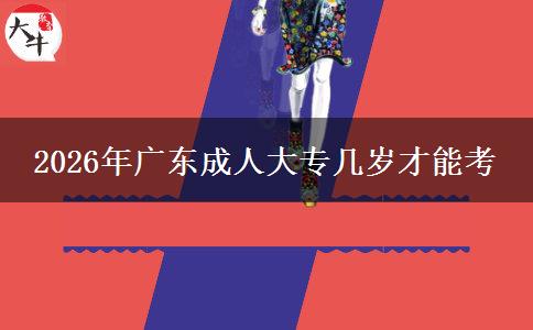 2026年广东成人大专几岁才能考