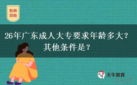 26年广东成人大专要求年龄多大？其他条件是？
