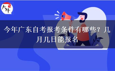 今年广东自考报考条件有哪些？几月几日能报名