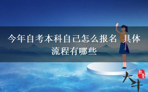 今年自考本科自己怎么报名 具体流程有哪些
