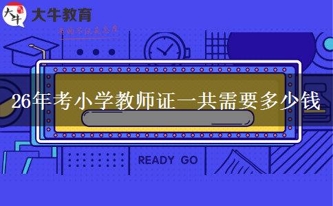 26年考小学教师证一共需要多少钱
