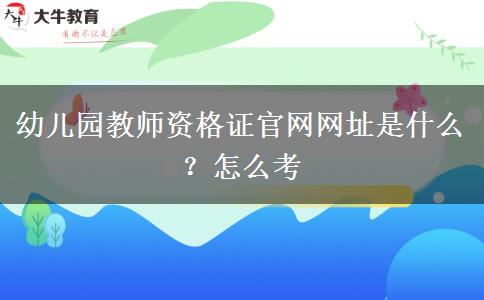 幼儿园教师资格证官网网址是什么？怎么考
