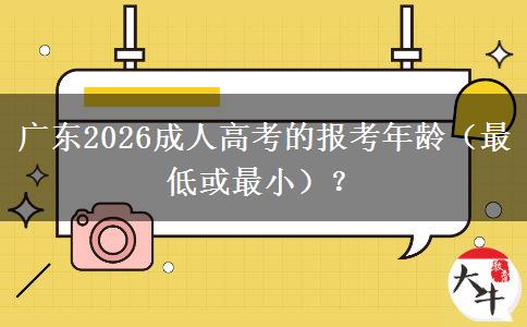 广东2026成人高考的报考年龄（最低或最小）？