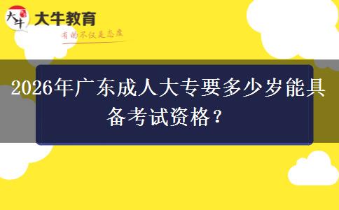 2026年广东成人大专要多少岁能具备考试资格？