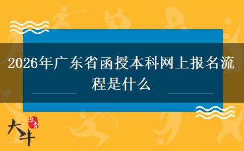 2026年广东省函授本科网上报名流程是什么