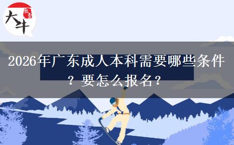 2026年广东成人本科需要哪些条件？要怎么报名？