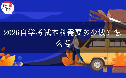 2026自学考试本科需要多少钱？怎么考