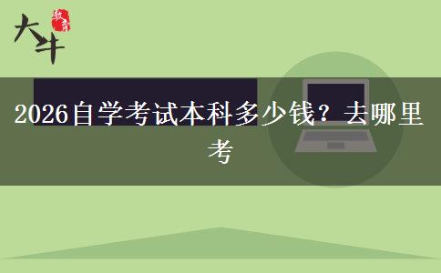 2026自学考试本科多少钱？去哪里考