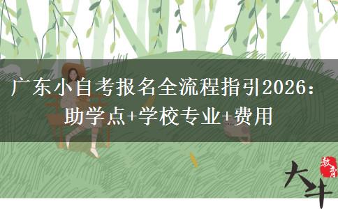 广东小自考报名全流程指引2026：助学点+学校专业+费用