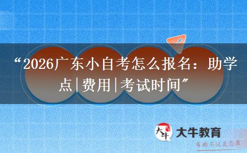 “2026广东小自考怎么报名：助学点|费用|考试时间