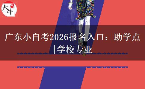 广东小自考2026报名入口：助学点|学校专业