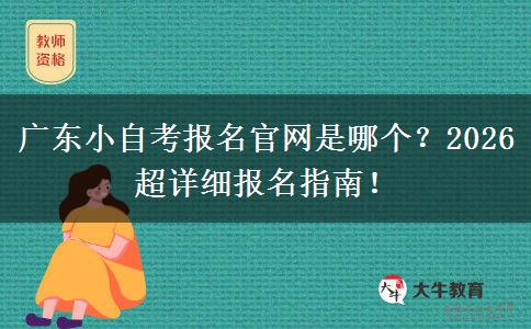 广东小自考报名官网是哪个？2026超详细报名指南！