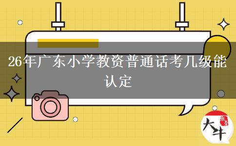 26年广东小学教资普通话考几级能认定