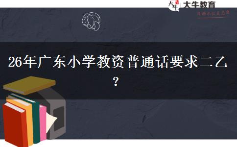 26年广东小学教资普通话要求二乙？