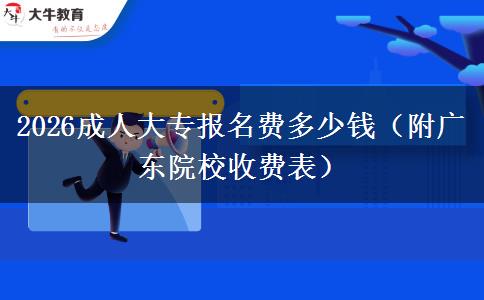 2026成人大专报名费多少钱（附广东院校收费表）