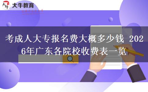 考成人大专报名费大概多少钱 2026年广东各院校收费表一览