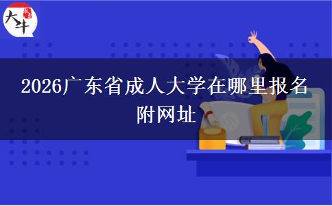 2026广东省成人大学在哪里报名 附网址