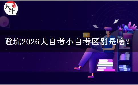 避坑2026大自考小自考区别是啥？