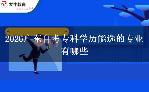 2026广东自考专科学历能选的专业有哪些