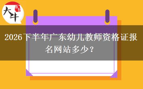 2026下半年广东幼儿教师资格证报名网站多少？